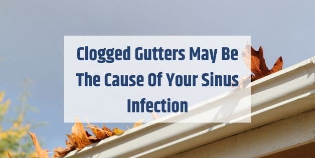 Clogged Gutters May Be The Cause Of Your Sinus Infection
