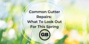 Common Gutter Repairs What To Look Out For This Spring