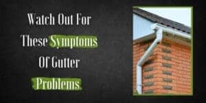 Watch out for These Symptoms of Gutter Problems